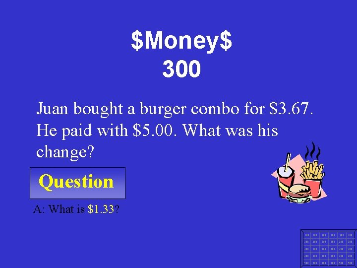 $Money$ 300 Juan bought a burger combo for $3. 67. He paid with $5.