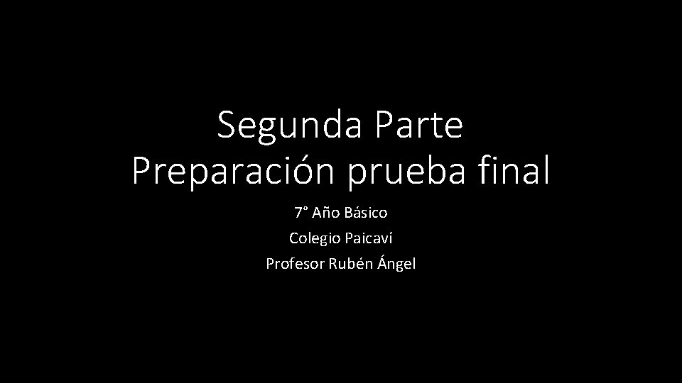 Segunda Parte Preparación prueba final 7° Año Básico Colegio Paicaví Profesor Rubén Ángel 