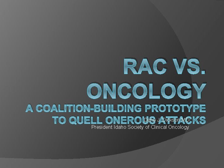 RAC VS. ONCOLOGY A COALITION-BUILDING PROTOTYPE Dane J. Dickson MD TO QUELL ONEROUS ATTACKS