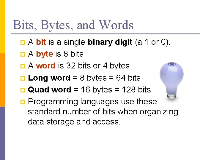 Bits, Bytes, and Words A bit is a single binary digit (a 1 or