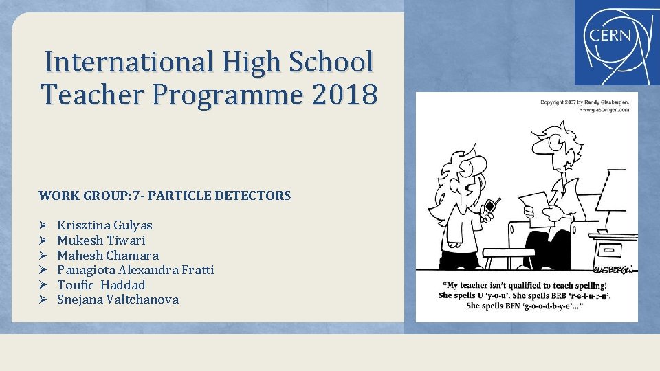 International High School Teacher Programme 2018 WORK GROUP: 7 - PARTICLE DETECTORS Ø Ø