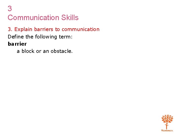 3 Communication Skills 3. Explain barriers to communication Define the following term: barrier a