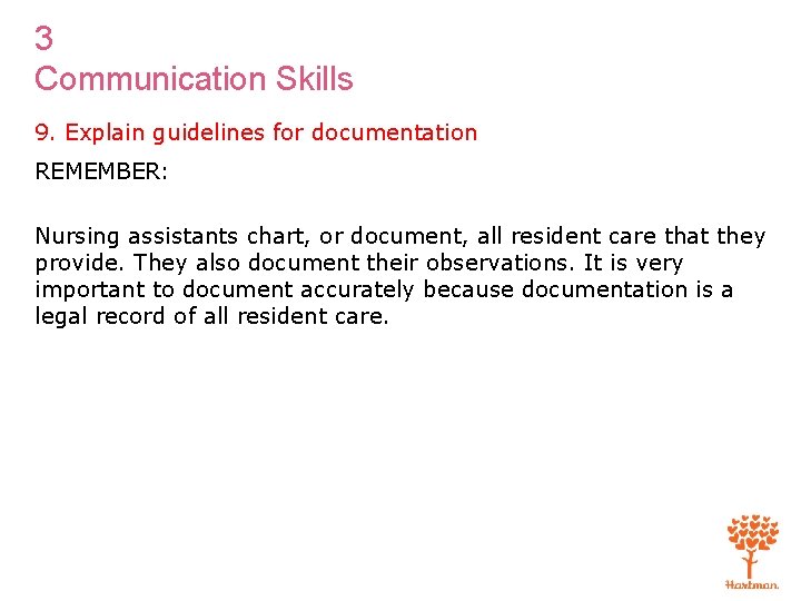 3 Communication Skills 9. Explain guidelines for documentation REMEMBER: Nursing assistants chart, or document,