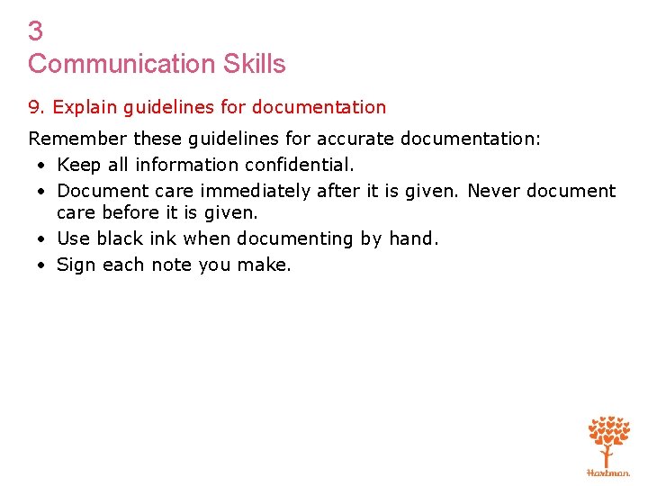 3 Communication Skills 9. Explain guidelines for documentation Remember these guidelines for accurate documentation: