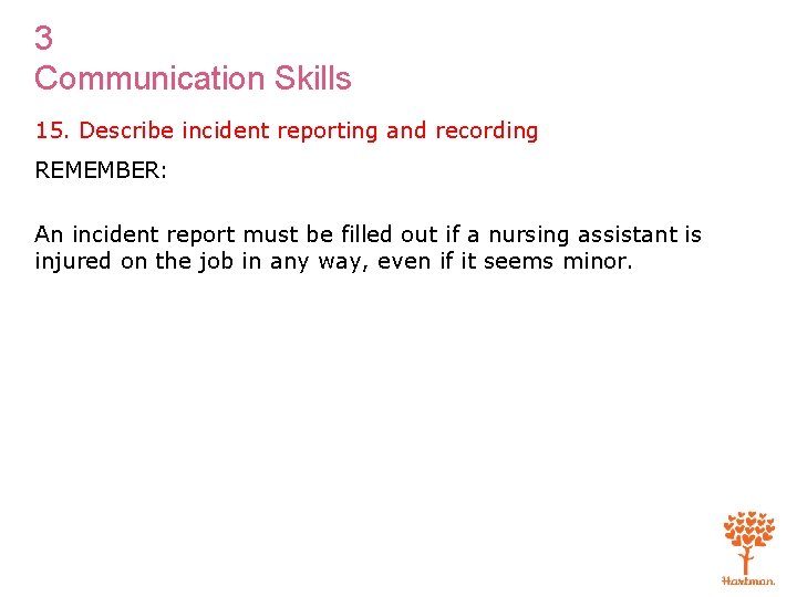 3 Communication Skills 15. Describe incident reporting and recording REMEMBER: An incident report must