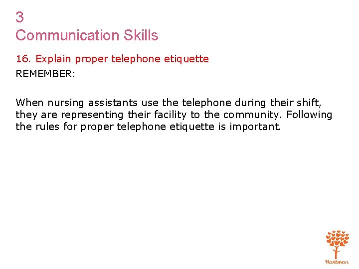 3 Communication Skills 16. Explain proper telephone etiquette REMEMBER: When nursing assistants use the