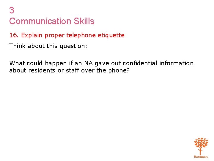 3 Communication Skills 16. Explain proper telephone etiquette Think about this question: What could