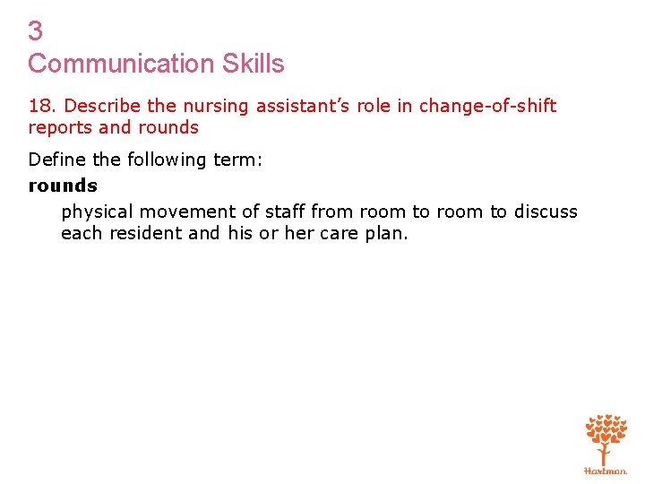 3 Communication Skills 18. Describe the nursing assistant’s role in change-of-shift reports and rounds