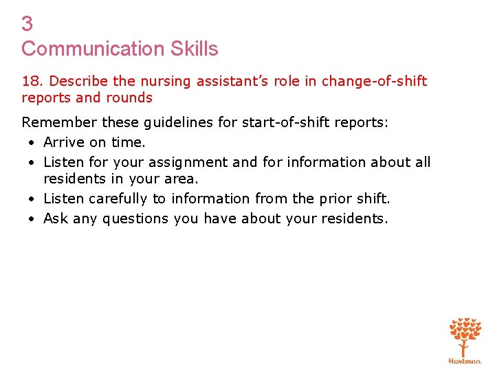 3 Communication Skills 18. Describe the nursing assistant’s role in change-of-shift reports and rounds
