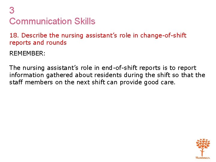 3 Communication Skills 18. Describe the nursing assistant’s role in change-of-shift reports and rounds