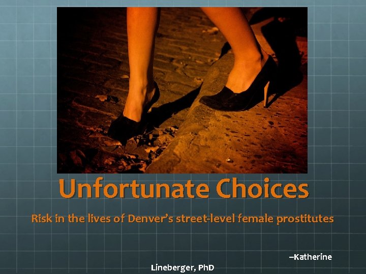 Unfortunate Choices Risk in the lives of Denver’s street-level female prostitutes Lineberger, Ph. D