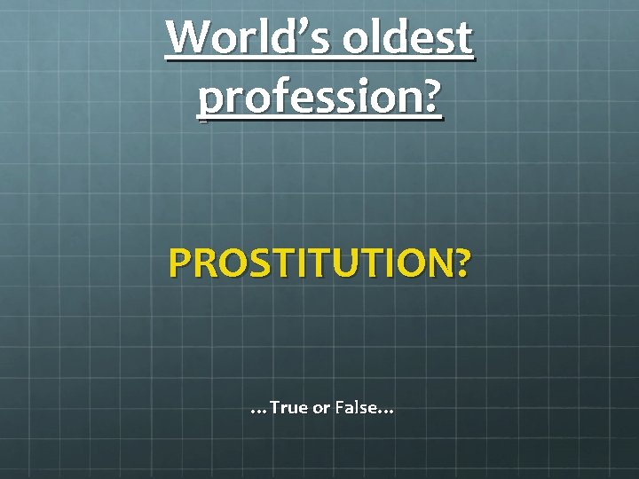 World’s oldest profession? PROSTITUTION? …True or False… 