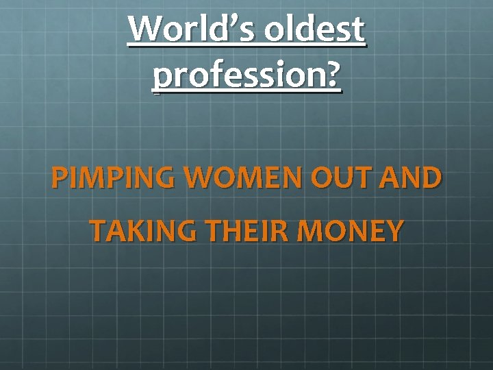 World’s oldest profession? PIMPING WOMEN OUT AND TAKING THEIR MONEY 