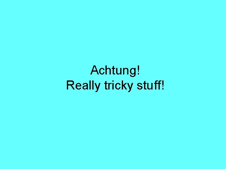 Achtung! Really tricky stuff! 