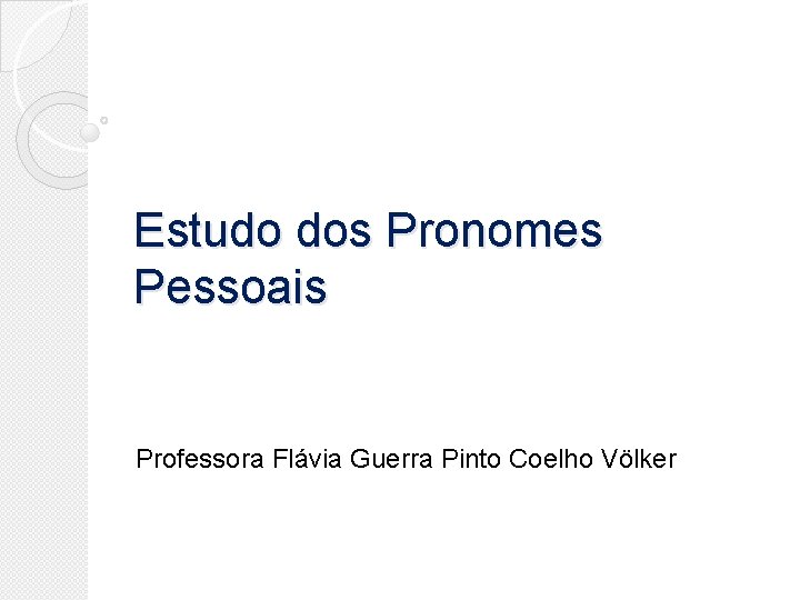 Estudo dos Pronomes Pessoais Professora Flávia Guerra Pinto Coelho Völker Estudo dos Pronomes Pessoais Professora Flávia Guerra Pinto Coelho Völker