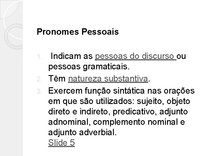 Pronomes Pessoais Indicam as pessoas do discurso ou pessoas gramaticais. 2. Têm natureza substantiva. Pronomes Pessoais Indicam as pessoas do discurso ou pessoas gramaticais. 2. Têm natureza substantiva.