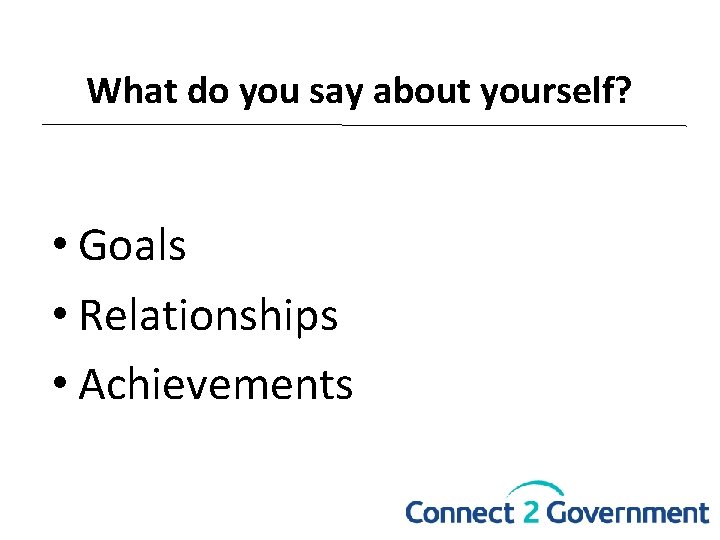 What do you say about yourself? • Goals • Relationships • Achievements 