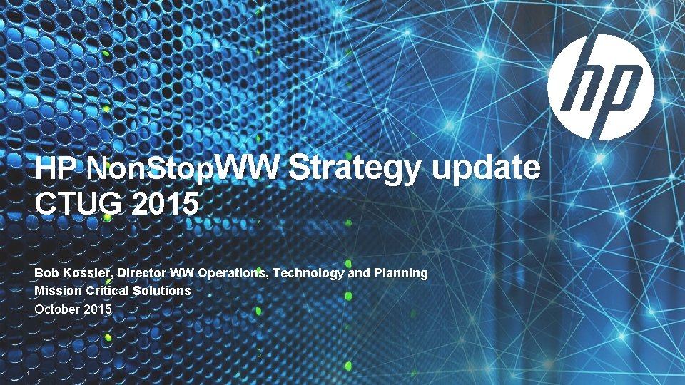 HP Non. Stop. WW Strategy update CTUG 2015 Bob Kossler, Director WW Operations, Technology