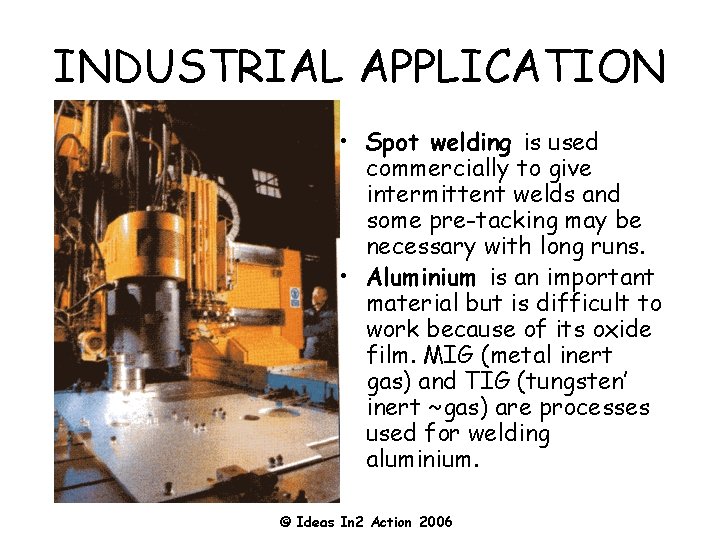 INDUSTRIAL APPLICATION • Spot welding is used commercially to give intermittent welds and some
