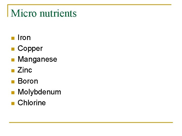 Micro nutrients n n n n Iron Copper Manganese Zinc Boron Molybdenum Chlorine 