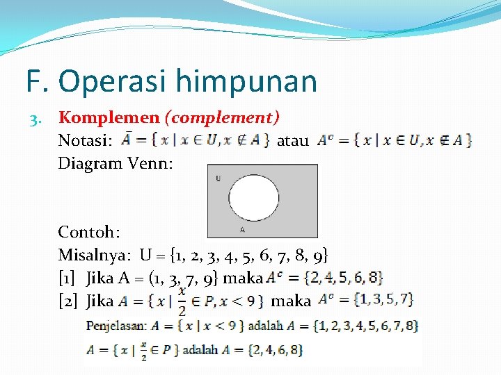 F. Operasi himpunan 3. Komplemen (complement) Notasi: atau Diagram Venn: Contoh: Misalnya: U =
