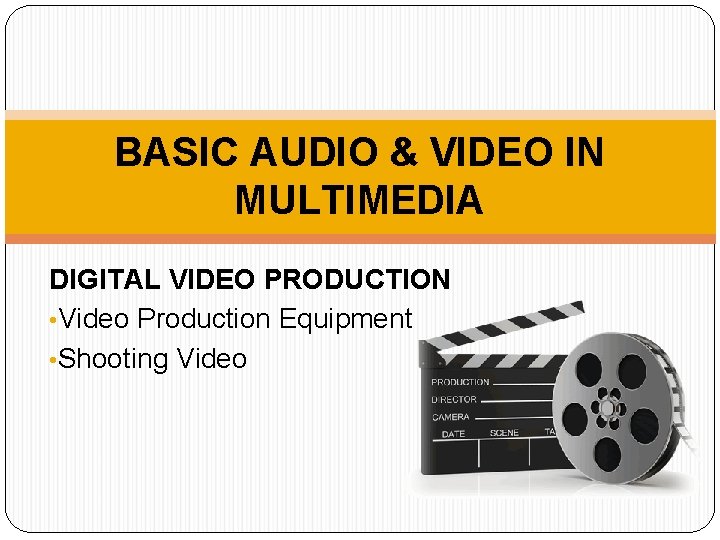 BASIC AUDIO & VIDEO IN MULTIMEDIA DIGITAL VIDEO PRODUCTION • Video Production Equipment •