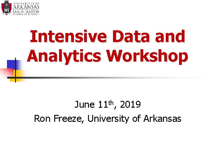 Intensive Data and Analytics Workshop June 11 th, 2019 Ron Freeze, University of Arkansas