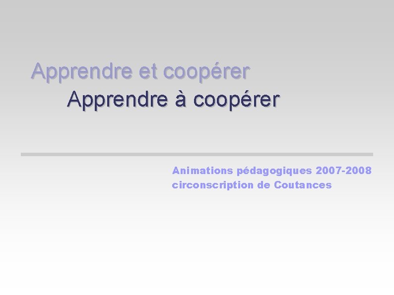 Apprendre et coopérer Apprendre à coopérer Animations pédagogiques 2007 -2008 circonscription de Coutances 