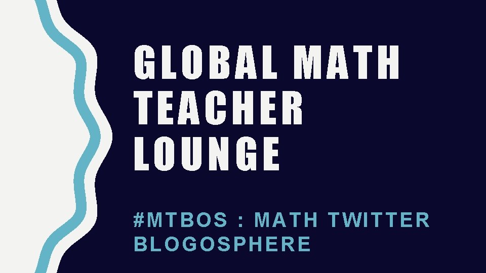 GLOBAL MATH TEACHER LOUNGE #MTBO S : MAT H TWITTE R BLOG OSPHER E