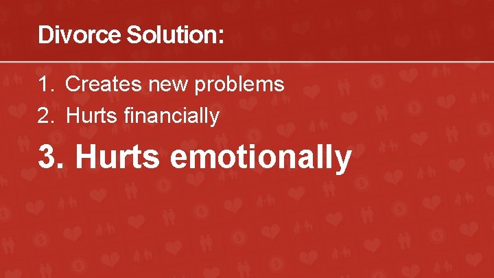 Divorce Solution: 1. Creates new problems 2. Hurts financially 3. Hurts emotionally 