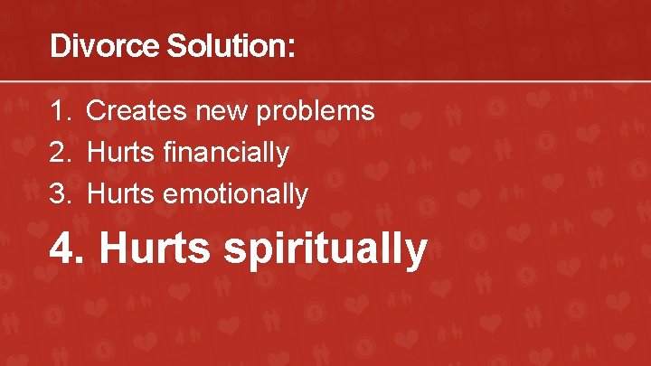 Divorce Solution: 1. Creates new problems 2. Hurts financially 3. Hurts emotionally 4. Hurts