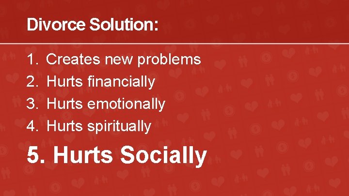 Divorce Solution: 1. 2. 3. 4. Creates new problems Hurts financially Hurts emotionally Hurts