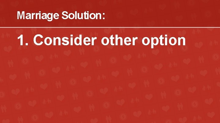 Marriage Solution: 1. Consider other option 