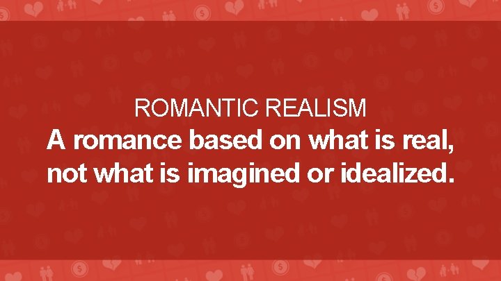 ROMANTIC REALISM A romance based on what is real, not what is imagined or