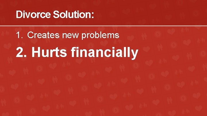 Divorce Solution: 1. Creates new problems 2. Hurts financially 