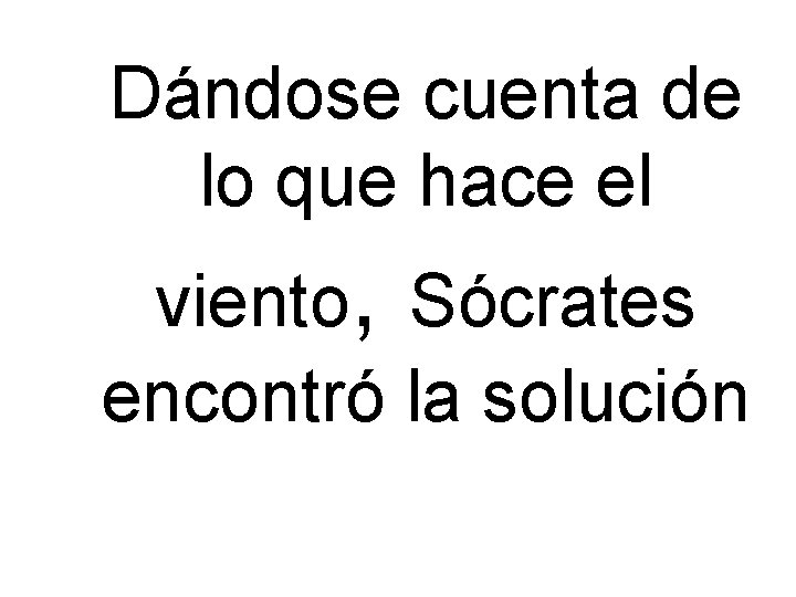 Dándose cuenta de lo que hace el viento, Sócrates encontró la solución Dándose cuenta de lo que hace el viento, Sócrates encontró la solución