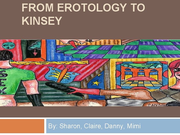 FROM EROTOLOGY TO KINSEY By: Sharon, Claire, Danny, Mimi 