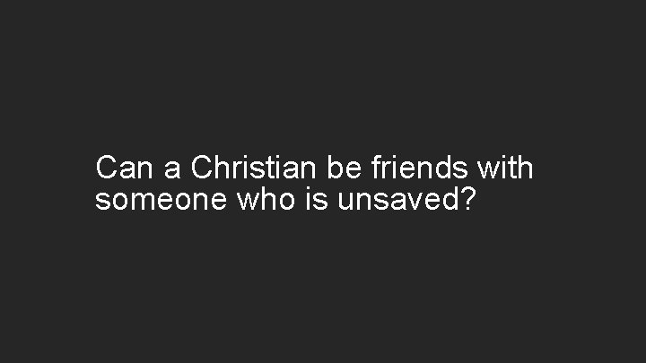 Can a Christian be friends with someone who is unsaved? 