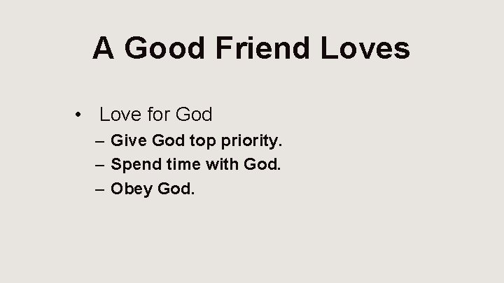 A Good Friend Loves • Love for God – Give God top priority. –