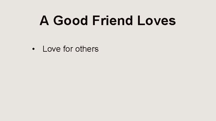 A Good Friend Loves • Love for others 