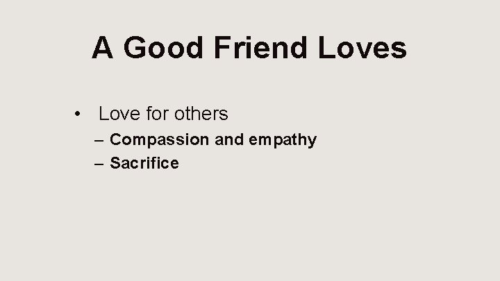 A Good Friend Loves • Love for others – Compassion and empathy – Sacrifice