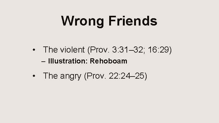 Wrong Friends • The violent (Prov. 3: 31– 32; 16: 29) – Illustration: Rehoboam