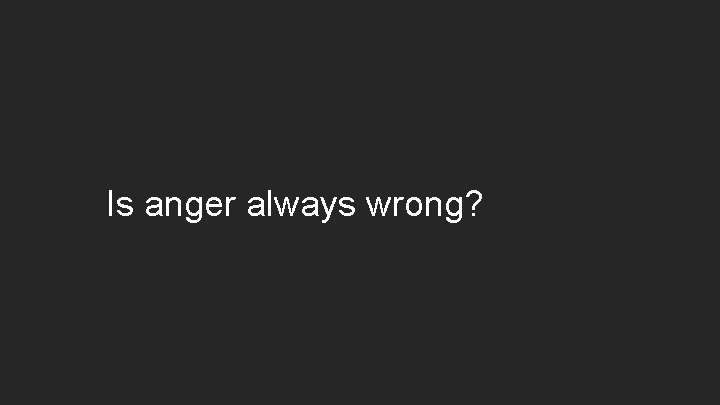 Is anger always wrong? 