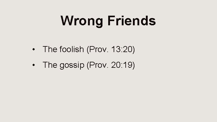 Wrong Friends • The foolish (Prov. 13: 20) • The gossip (Prov. 20: 19)