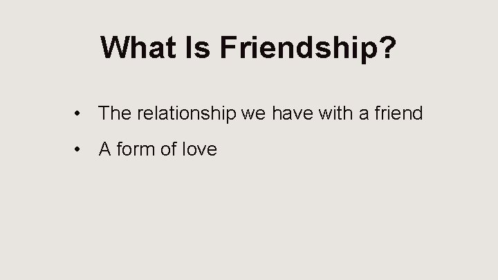 What Is Friendship? • The relationship we have with a friend • A form