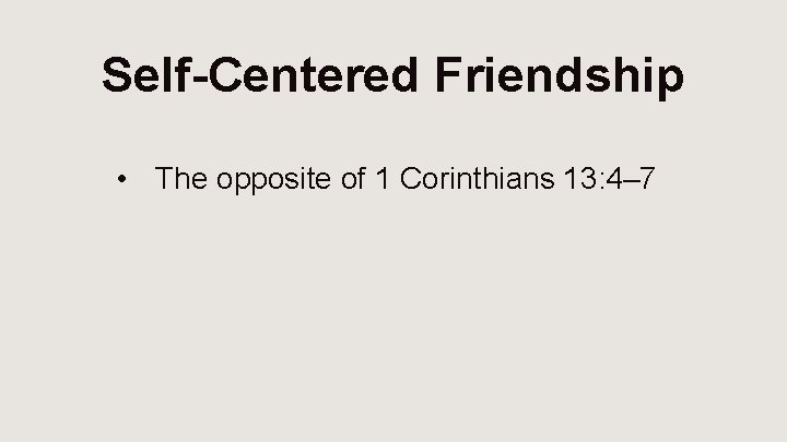 Self-Centered Friendship • The opposite of 1 Corinthians 13: 4– 7 