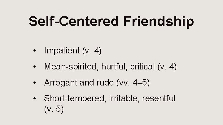 Self-Centered Friendship • Impatient (v. 4) • Mean-spirited, hurtful, critical (v. 4) • Arrogant