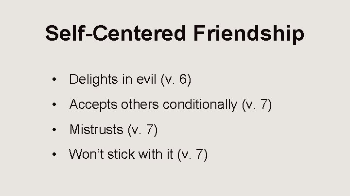 Self-Centered Friendship • Delights in evil (v. 6) • Accepts others conditionally (v. 7)