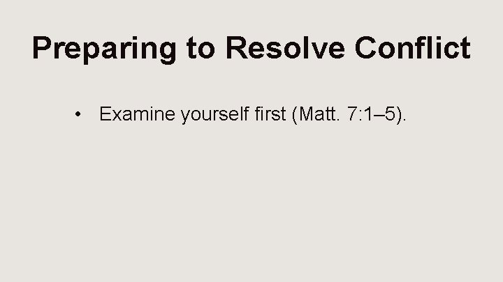 Preparing to Resolve Conflict • Examine yourself first (Matt. 7: 1– 5). 