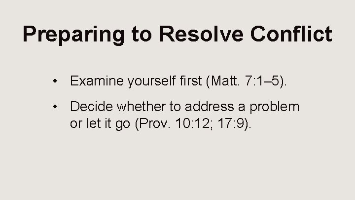 Preparing to Resolve Conflict • Examine yourself first (Matt. 7: 1– 5). • Decide
